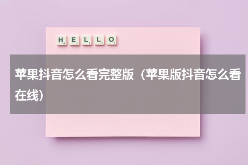 苹果抖音怎么看完整版（苹果版抖音怎么看在线）