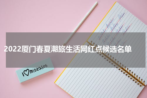 2022厦门春夏潮旅生活网红点候选名单