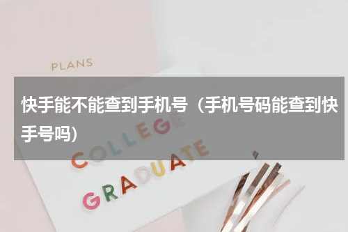 快手能不能查到手机号（手机号码能查到快手号吗）