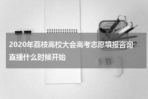 2020年荔枝高校大会高考志愿填报咨询直播什么时候开始