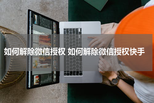 如何解除微信授权 如何解除微信授权快手