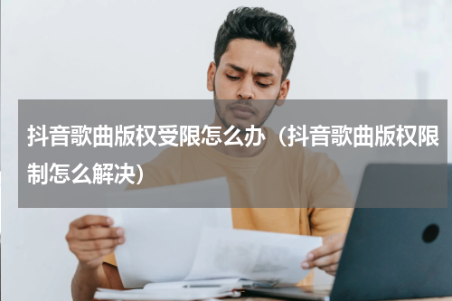 抖音歌曲版权受限怎么办（抖音歌曲版权限制怎么解决）