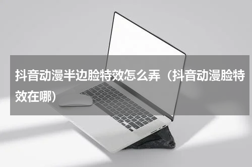 抖音动漫半边脸特效怎么弄（抖音动漫脸特效在哪）