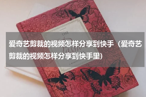 爱奇艺剪裁的视频怎样分享到快手（爱奇艺剪裁的视频怎样分享到快手里）