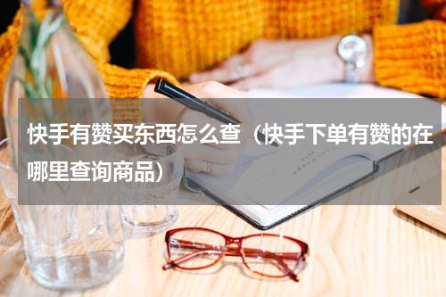 快手有赞买东西怎么查（快手下单有赞的在哪里查询商品）