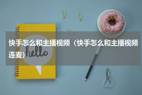 快手怎么和主播视频（快手怎么和主播视频连麦）