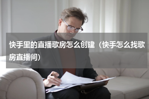快手里的直播歌房怎么创建（快手怎么找歌房直播间）