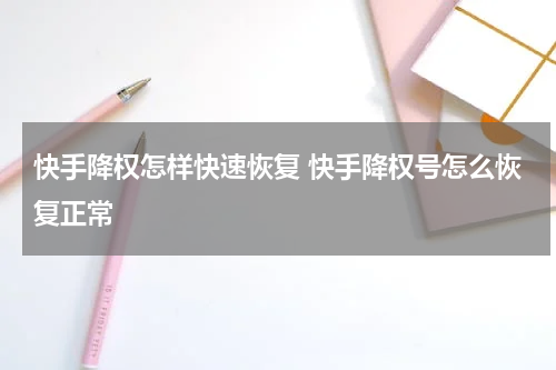 快手降权怎样快速恢复 快手降权号怎么恢复正常