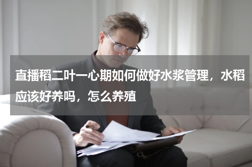 直播稻二叶一心期如何做好水浆管理，水稻应该好养吗，怎么养殖