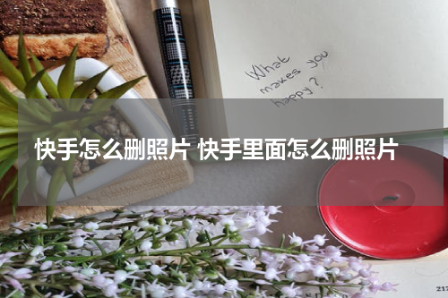 快手怎么删照片 快手里面怎么删照片