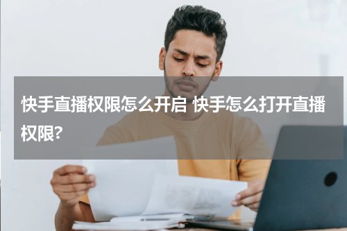 快手直播权限怎么开启 快手怎么打开直播权限?