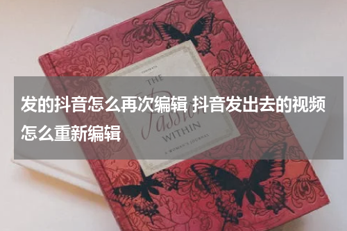 发的抖音怎么再次编辑 抖音发出去的视频怎么重新编辑