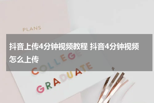 抖音上传4分钟视频教程 抖音4分钟视频怎么上传