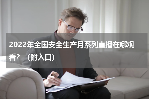 2022年全国安全生产月系列直播在哪观看？（附入口）