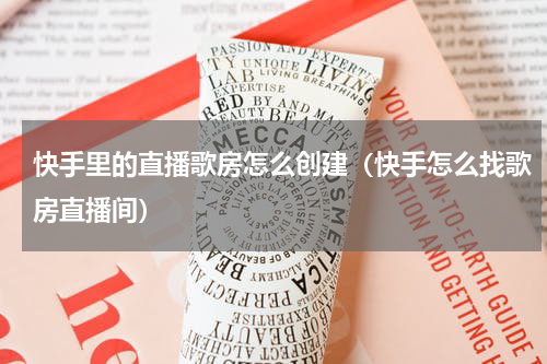 快手里的直播歌房怎么创建（快手怎么找歌房直播间）