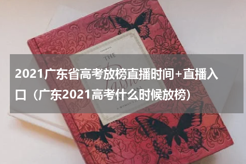 2021广东省高考放榜直播时间+直播入口（广东2021高考什么时候放榜）