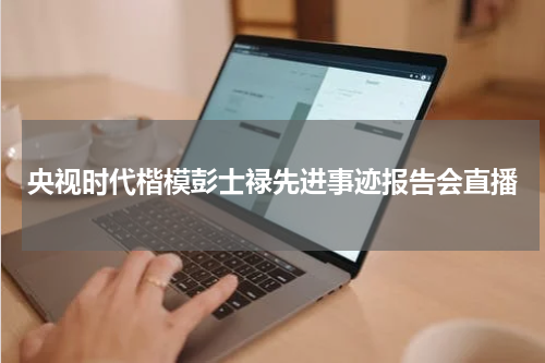 央视时代楷模彭士禄先进事迹报告会直播