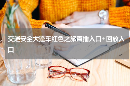 交通安全大篷车红色之旅直播入口+回放入口