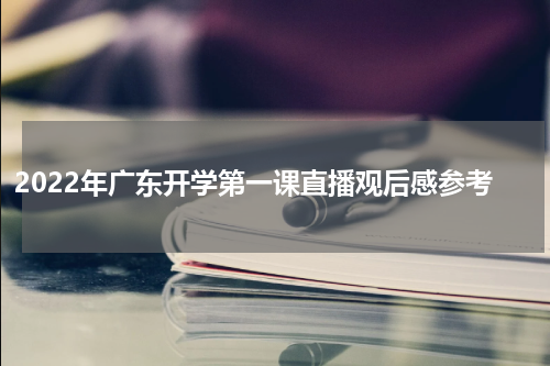 2022年广东开学第一课直播观后感参考