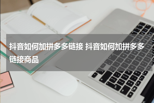 抖音如何加拼多多链接 抖音如何加拼多多链接商品