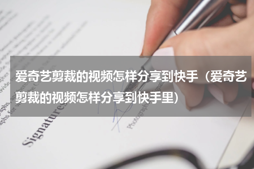 爱奇艺剪裁的视频怎样分享到快手（爱奇艺剪裁的视频怎样分享到快手里）