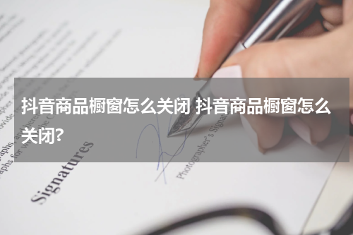 抖音商品橱窗怎么关闭 抖音商品橱窗怎么关闭?