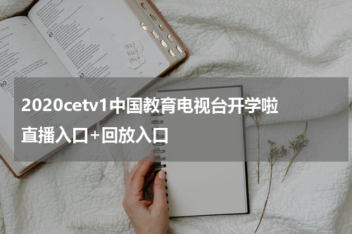 2020cetv1中国教育电视台开学啦直播入口+回放入口
