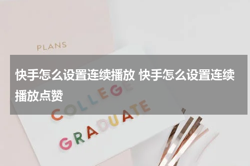 快手怎么设置连续播放 快手怎么设置连续播放点赞
