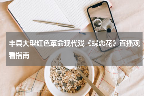 丰县大型红色革命现代戏《蝶恋花》直播观看指南