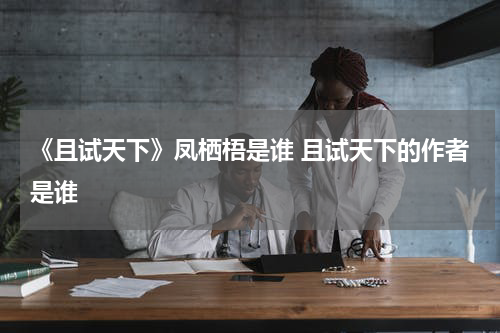《且试天下》凤栖梧是谁 且试天下的作者是谁