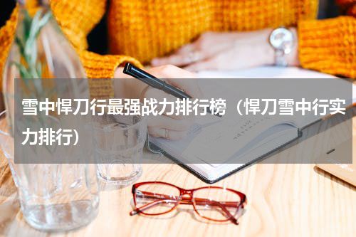 雪中悍刀行最强战力排行榜（悍刀雪中行实力排行）