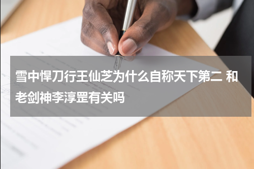 雪中悍刀行王仙芝为什么自称天下第二 和老剑神李淳罡有关吗