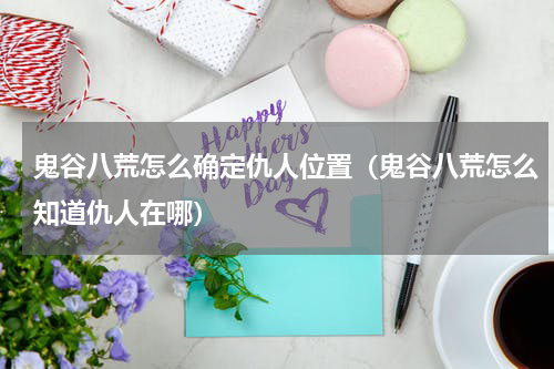 鬼谷八荒怎么确定仇人位置（鬼谷八荒怎么知道仇人在哪）