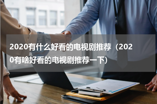 2020有什么好看的电视剧推荐（2020有啥好看的电视剧推荐一下）