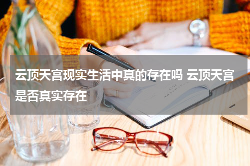 云顶天宫现实生活中真的存在吗 云顶天宫是否真实存在