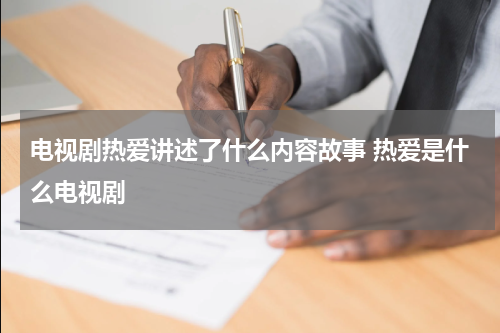 电视剧热爱讲述了什么内容故事 热爱是什么电视剧