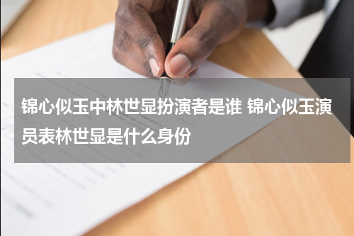 锦心似玉中林世显扮演者是谁 锦心似玉演员表林世显是什么身份