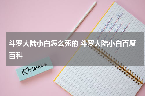 斗罗大陆小白怎么死的 斗罗大陆小白百度百科
