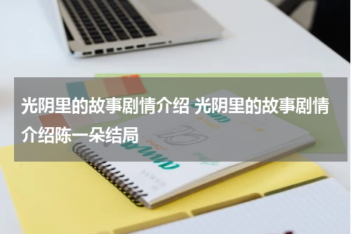 光阴里的故事剧情介绍 光阴里的故事剧情介绍陈一朵结局