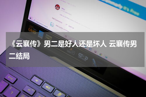 《云襄传》男二是好人还是坏人 云襄传男二结局