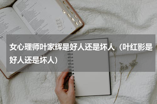 女心理师叶家辉是好人还是坏人（叶红影是好人还是坏人）