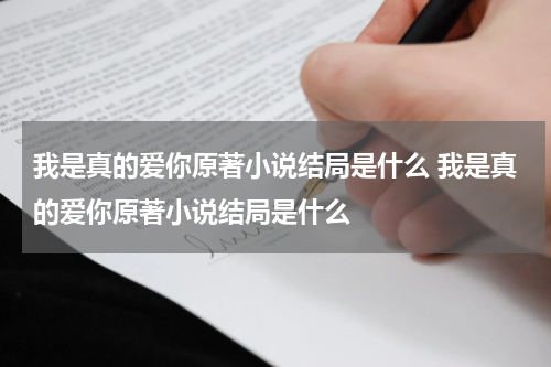 我是真的爱你原著小说结局是什么 我是真的爱你原著小说结局是什么