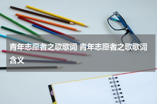 青年志愿者之歌歌词 青年志愿者之歌歌词含义