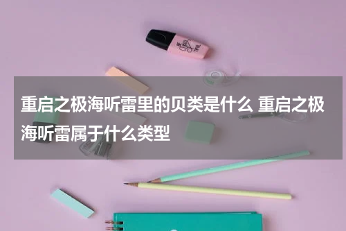 重启之极海听雷里的贝类是什么 重启之极海听雷属于什么类型