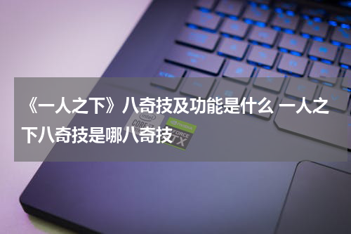 《一人之下》八奇技及功能是什么 一人之下八奇技是哪八奇技