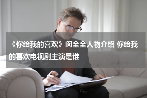 《你给我的喜欢》闵全全人物介绍 你给我的喜欢电视剧主演是谁