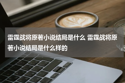 雷霆战将原著小说结局是什么 雷霆战将原著小说结局是什么样的