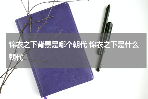 锦衣之下背景是哪个朝代 锦衣之下是什么朝代