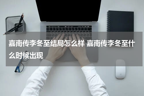 嘉南传李冬至结局怎么样 嘉南传李冬至什么时候出现