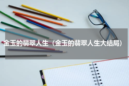 金玉的翡翠人生（金玉的翡翠人生大结局）